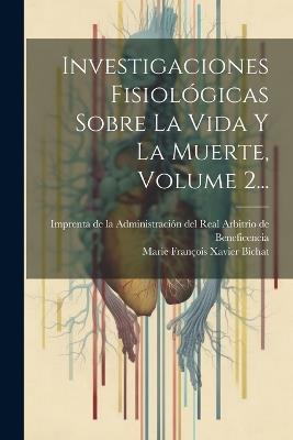 Investigaciones Fisiológicas Sobre La Vida Y La Muerte, Volume 2... - cover