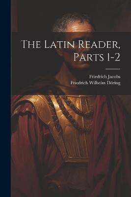The Latin Reader, Parts 1-2 - Friedrich Jacobs - cover