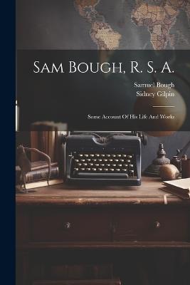 Sam Bough, R. S. A.: Some Account Of His Life And Works - Sidney Gilpin,Samuel Bough - cover