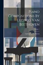 Piano Compositions By Ludwig Van Beethoven; Volume 1