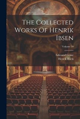 The Collected Works Of Henrik Ibsen; Volume 10 - Henrik Ibsen,Edmund Gosse - cover