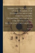 Sammlung von Sätzen und Aufgaben zur Systematischen und Darstellenden Geometrie der Ebene in der Mittelschule, erster und zweiter Kurs