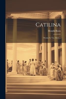 Catilina: Drama In Tre Akter... - Henrik Ibsen - cover