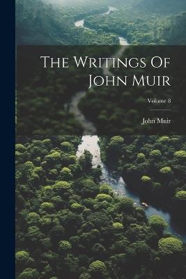 The Writings Of John Muir; Volume 8 - John Muir - cover