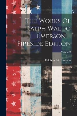 The Works Of Ralph Waldo Emerson ... Fireside Edition; Volume 9 - Ralph Waldo Emerson - cover