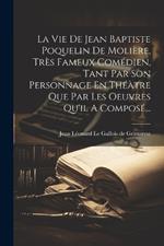 La Vie De Jean Baptiste Poquelin De Molière, Très Fameux Comédien, Tant Par Son Personnage En Théàtre Que Par Les Oeuvres Qu'il A Composé...