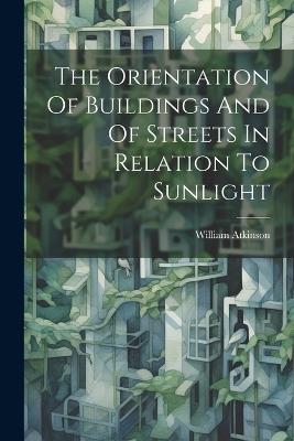 The Orientation Of Buildings And Of Streets In Relation To Sunlight - William Atkinson - cover