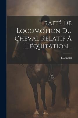 Traité De Locomotion Du Cheval Relatif À L'équitation... - I Daudel - cover