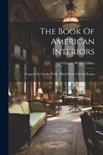 The Book Of American Interiors: Prepared By Charles Wyllys Elliott From Existing Houses