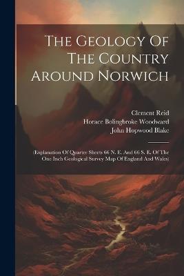 The Geology Of The Country Around Norwich: (explanation Of Quarter Sheets 66 N. E. And 66 S. E. Of The One Inch Geological Survey Map Of England And Wales) - Horace Bolingbroke Woodward,Clement Reid - cover