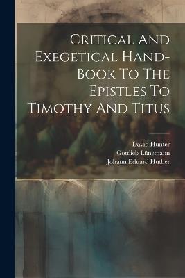 Critical And Exegetical Hand-book To The Epistles To Timothy And Titus - Johann Eduard Huther,Gottlieb Lünemann,David Hunter - cover