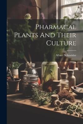 Pharmacal Plants And Their Culture - Albert Schneider - cover