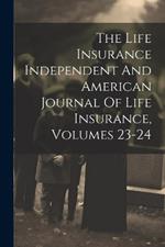 The Life Insurance Independent And American Journal Of Life Insurance, Volumes 23-24