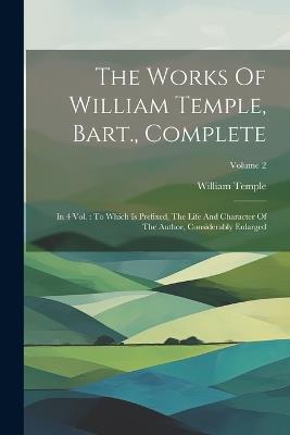 The Works Of William Temple, Bart., Complete: In 4 Vol.: To Which Is Prefixed, The Life And Character Of The Author, Considerably Enlarged; Volume 2 - William Temple - cover
