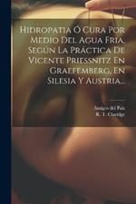 Hidropatia Ó Cura Por Medio Del Agua Fria, Según La Práctica De Vicente Priessnitz En Graefemberg, En Silesia Y Austria...