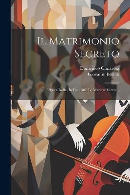 Il Matrimonio Secreto: Opera Buffa, In Due Atti. Le Mariage Secret... - Giovanni Bertati,Domenico Cimarosa - cover