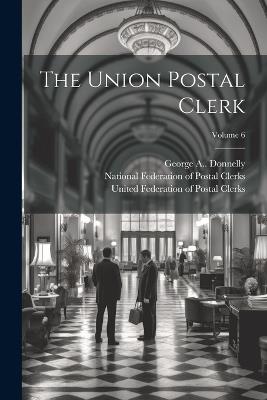 The Union Postal Clerk; Volume 6 - George A Donnelly - cover