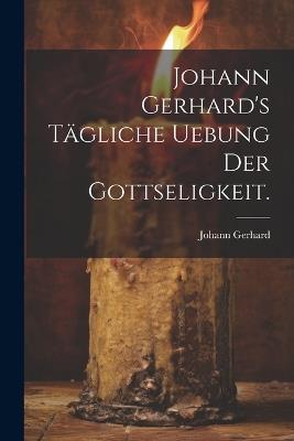 Johann Gerhard's tägliche Uebung der Gottseligkeit. - Johann Gerhard - cover