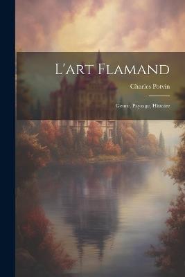 L'art Flamand: Genre, Paysage, Histoire - Charles Potvin - cover
