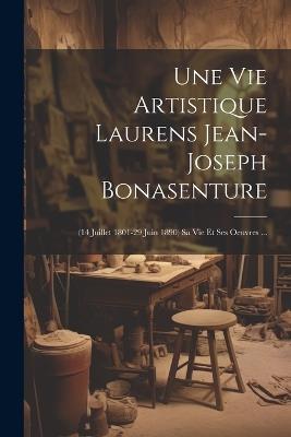 Une Vie Artistique Laurens Jean-joseph Bonasenture: (14 Juillet 1801-29 Juin 1890) Sa Vie Et Ses Oeuvres ... - Anonymous - cover