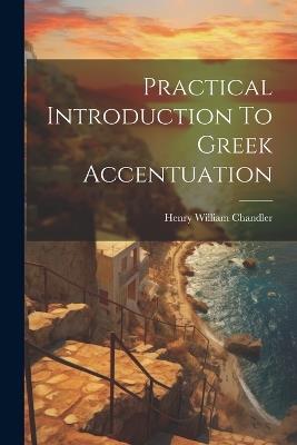 Practical Introduction To Greek Accentuation - Henry William Chandler - cover