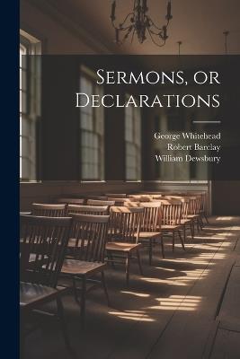 Sermons, or Declarations - William 1621-1688 Dewsbury,Robert 1648-1690 Barclay,George Whitehead - cover