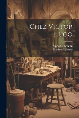 Chez Victor Hugo - Maxime Lalanne,Alphonse Lecanu - cover