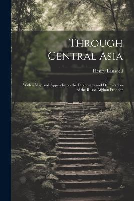 Through Central Asia: With a map and Appendix on the Diplomacy and Delimitation of the Russo-Afghan Frontier - Henry Lansdell - cover