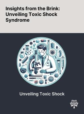 Insights From the Brink: Unveiling Toxic Shock Syndrome - Raghav Chandra,Samuel Gold,Casey Kohler - cover