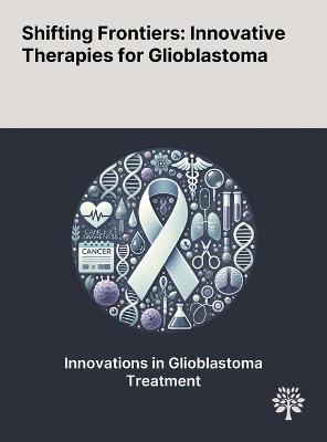 Shifting Frontiers: Innovative Therapies for Glioblastoma - Suyash Mohan,Sumei Wang,Sanjeev Chawla - cover