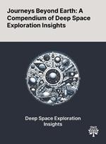 Journeys Beyond Earth: A Compendium of Deep Space Exploration Insights