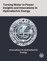 Turning Water to Power: Insights and Innovations in Hydroelectric Energy