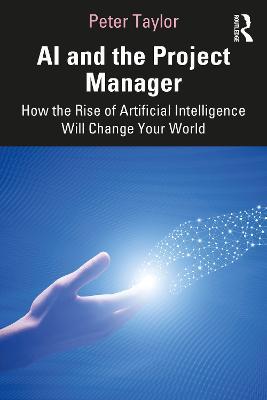 AI and the Project Manager: How the Rise of Artificial Intelligence Will Change Your World - Peter Taylor - cover