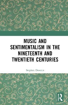 Music and Sentimentalism in the Nineteenth and Twentieth Centuries - Stephen Downes - cover