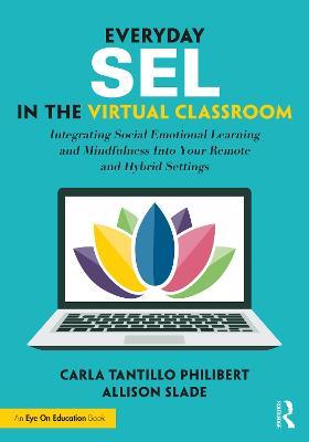 Everyday SEL in the Virtual Classroom: Integrating Social Emotional Learning and Mindfulness Into Your Remote and Hybrid Settings - Carla Tantillo Philibert,Allison Slade - cover