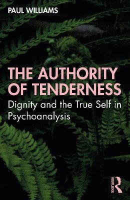 The Authority of Tenderness: Dignity and the True Self in Psychoanalysis - Paul Williams - cover