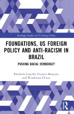 Foundations, US Foreign Policy and Anti-Racism in Brazil: Pushing Racial Democracy - Elizabeth Cancelli,Gustavo Mesquita,Wanderson Chaves - cover