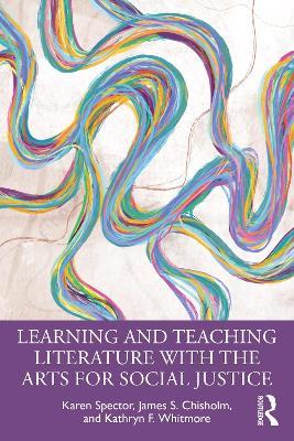 Learning and Teaching Literature with the Arts for Social Justice - Karen Spector,James S. Chisholm,Kathryn F. Whitmore - cover