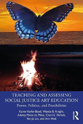 Teaching and Assessing Social Justice Art Education: Power, Politics, and Possibilities - Karen Keifer-Boyd,Wanda B. Knight,Adetty Pérez de Miles - cover