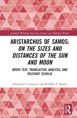 Aristarchus of Samos: On the Sizes and Distances of the Sun and Moon: Greek Text, Translation, Analysis, and Relevant Scholia - Christián C. Carman,Rodolfo P. Buzón - cover