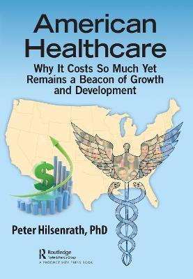 American Healthcare: Why It Costs So Much Yet Remains a Beacon of Growth and Development - Peter Hilsenrath, PhD - cover