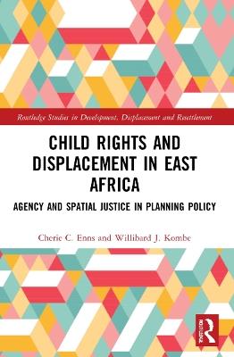 Child Rights and Displacement in East Africa: Agency and Spatial Justice in Planning Policy - Cherie C. Enns,Willibard J. Kombe - cover