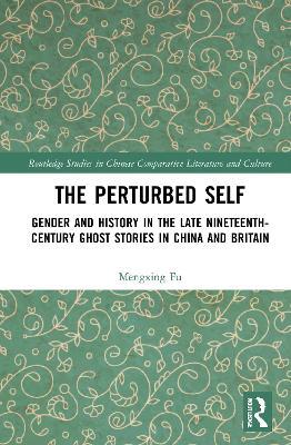 The Perturbed Self: Gender and History in Late Nineteenth-Century Ghost Stories in China and Britain - Mengxing Fu - cover