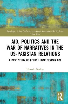 Aid, Politics and the War of Narratives in the US-Pakistan Relations: A Case Study of Kerry Lugar Berman Act - Hussain Nadim - cover