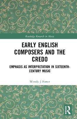 Early English Composers and the Credo: Emphasis as Interpretation in Sixteenth-Century Music - Wendy J Porter - cover