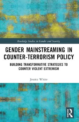 Gender Mainstreaming in Counter-Terrorism Policy: Building Transformative Strategies to Counter Violent Extremism - Jessica White - cover