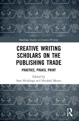 Creative Writing Scholars on the Publishing Trade: Practice, Praxis, Print - cover