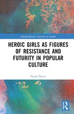 Heroic Girls as Figures of Resistance and Futurity in Popular Culture