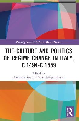 The Culture and Politics of Regime Change in Italy, c.1494-c.1559 - cover