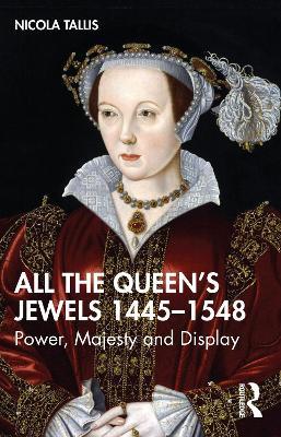 All the Queen's Jewels, 1445-1548: Power, Majesty and Display - Nicola Tallis - cover